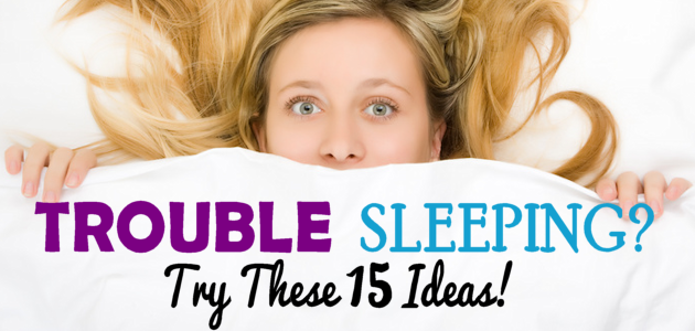 Trouble Sleeping? Try These 15 Ideas!