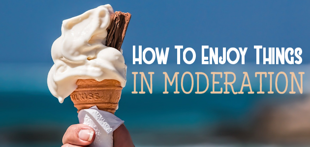 How to Enjoy Things in Moderation SQ