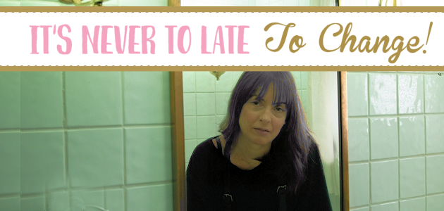 It’s Never Too Late To Change!