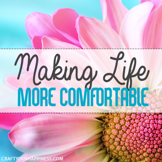 Life is pretty awesome despite it's ups and downs. However, many of the "downs" can be eased.  Here are a few general ideas to make life more comfortable!