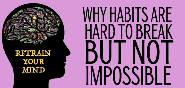 Why Habits Are Hard To Break But Not Impossible!