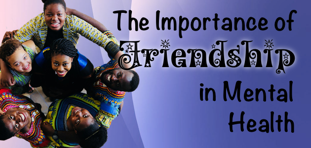Many things affect our well being but we can underestimate the importance of friendship in mental health. Learn why friendship is so important.