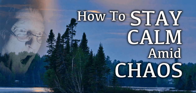 How To Stay Calm Amid Chaos