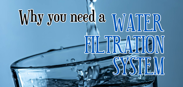 Why You Need A Water Filtration System